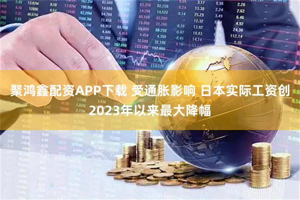 聚鸿鑫配资APP下载 受通胀影响 日本实际工资创2023年以来最大降幅