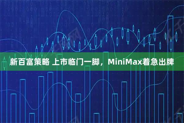 新百富策略 上市临门一脚，MiniMax着急出牌