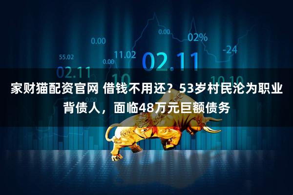 家财猫配资官网 借钱不用还？53岁村民沦为职业背债人，面临48万元巨额债务