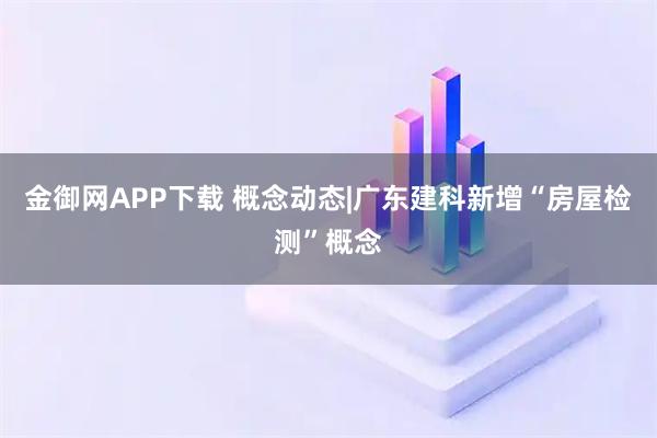 金御网APP下载 概念动态|广东建科新增“房屋检测”概念