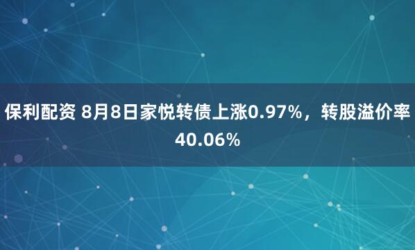 保利配资 8月8日家悦转债上涨0.97%，转股溢价率40.06%